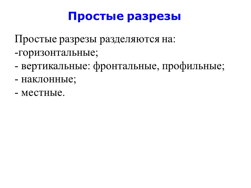 Простые разрезы Простые разрезы разделяются на: горизонтальные;  вертикальные: фронтальные, профильные;  наклонные; 